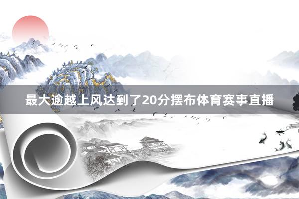 最大逾越上风达到了20分摆布体育赛事直播