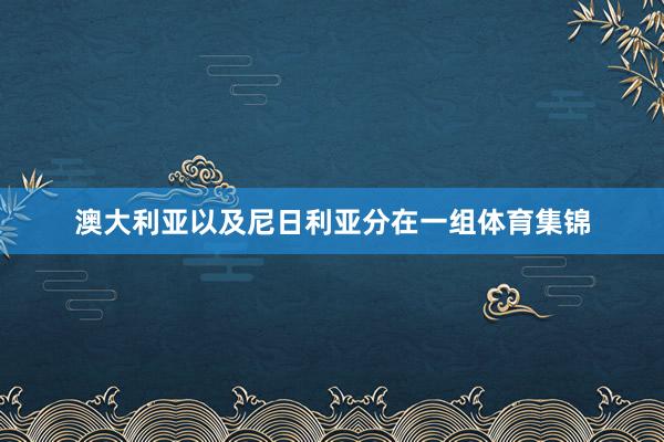 澳大利亚以及尼日利亚分在一组体育集锦