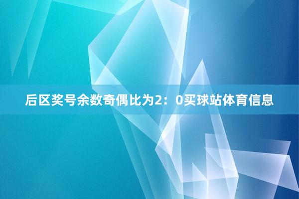 后区奖号余数奇偶比为2：0买球站体育信息