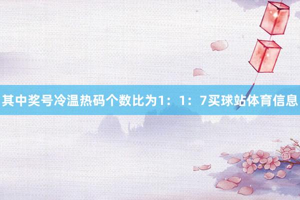 其中奖号冷温热码个数比为1：1：7买球站体育信息
