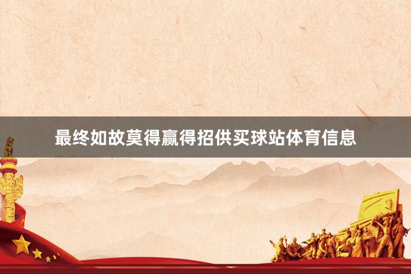 最终如故莫得赢得招供买球站体育信息