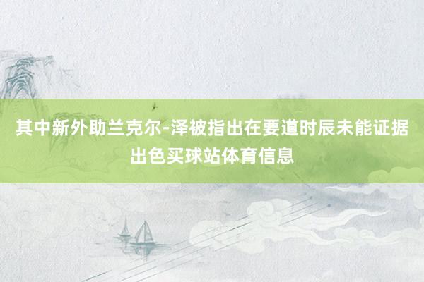 其中新外助兰克尔-泽被指出在要道时辰未能证据出色买球站体育信息