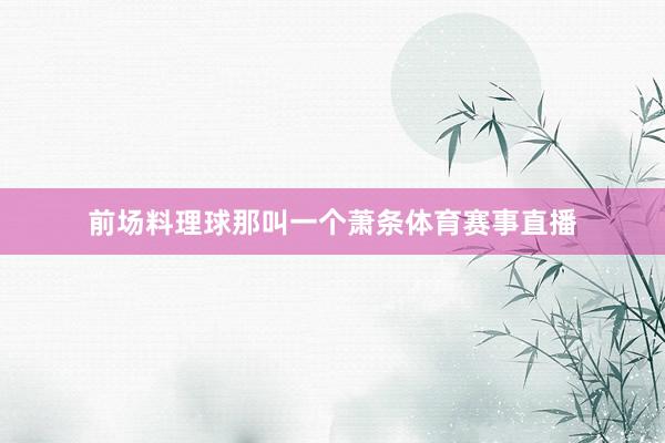 前场料理球那叫一个萧条体育赛事直播