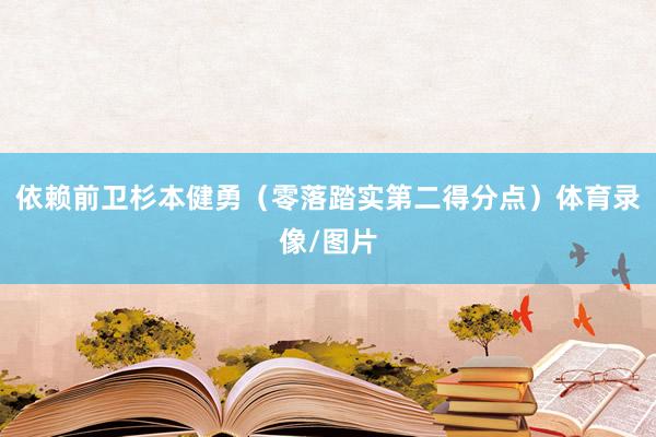 依赖前卫杉本健勇（零落踏实第二得分点）体育录像/图片