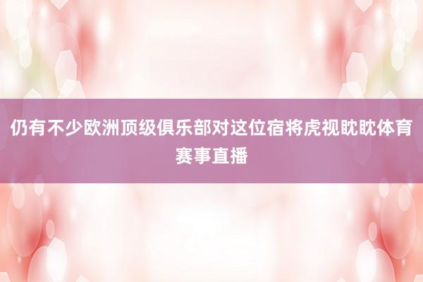 仍有不少欧洲顶级俱乐部对这位宿将虎视眈眈体育赛事直播