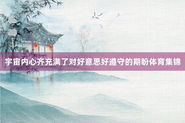 宇宙内心齐充满了对好意思好遵守的期盼体育集锦