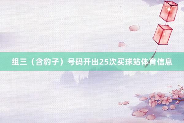 组三（含豹子）号码开出25次买球站体育信息