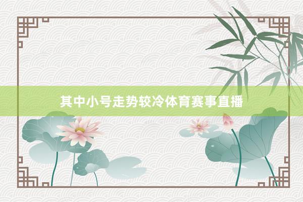 其中小号走势较冷体育赛事直播