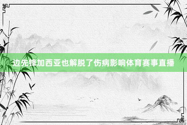 边先锋加西亚也解脱了伤病影响体育赛事直播