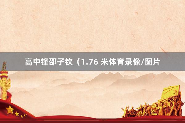 高中锋邵子钦（1.76 米体育录像/图片