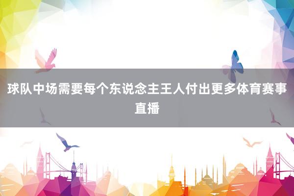 球队中场需要每个东说念主王人付出更多体育赛事直播