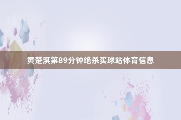 黄楚淇第89分钟绝杀买球站体育信息