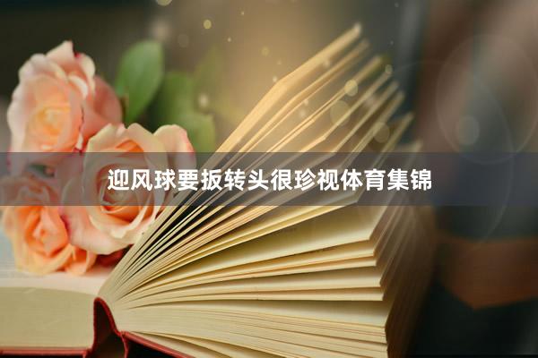 迎风球要扳转头很珍视体育集锦