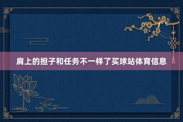肩上的担子和任务不一样了买球站体育信息