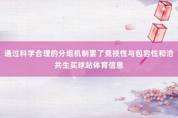 通过科学合理的分组机制罢了竞技性与包容性和洽共生买球站体育信息