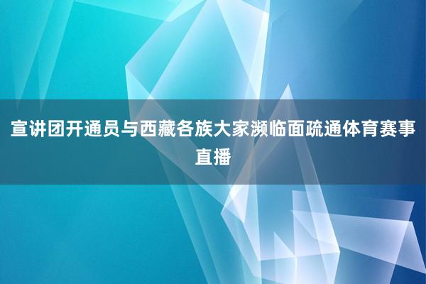 宣讲团开通员与西藏各族大家濒临面疏通体育赛事直播