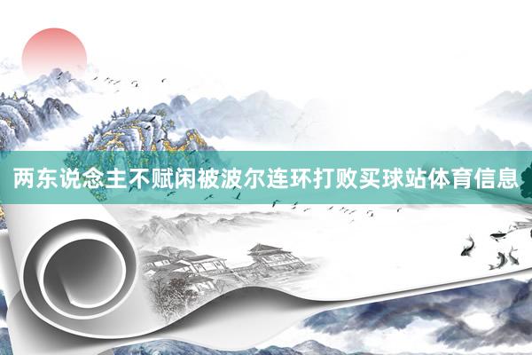 两东说念主不赋闲被波尔连环打败买球站体育信息
