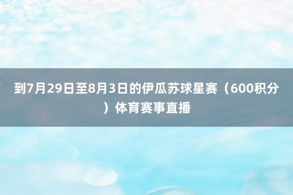 到7月29日至8月3日的伊瓜苏球星赛（600积分）体育赛事直播