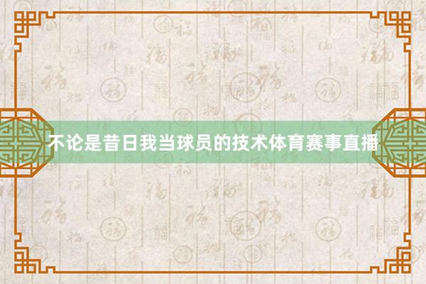 不论是昔日我当球员的技术体育赛事直播