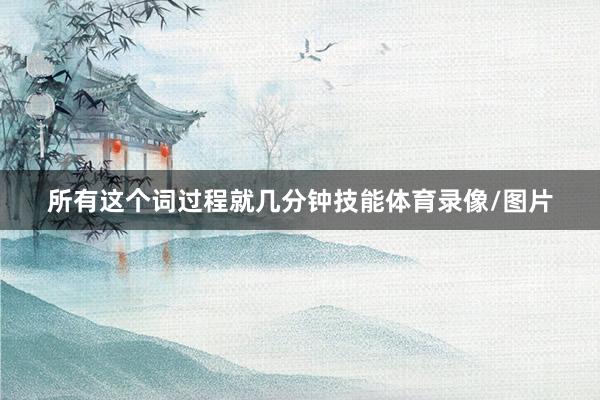 所有这个词过程就几分钟技能体育录像/图片