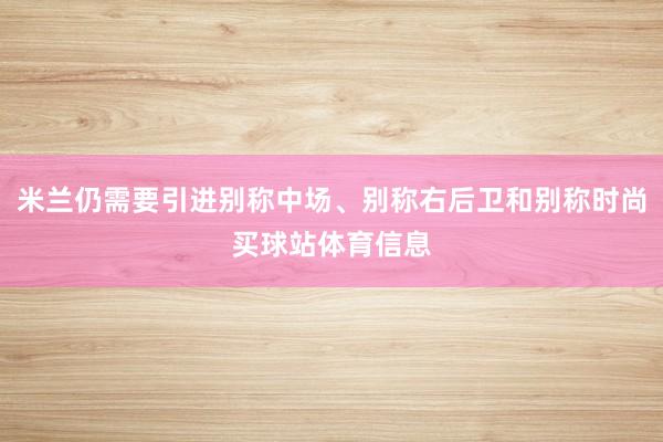 米兰仍需要引进别称中场、别称右后卫和别称时尚买球站体育信息