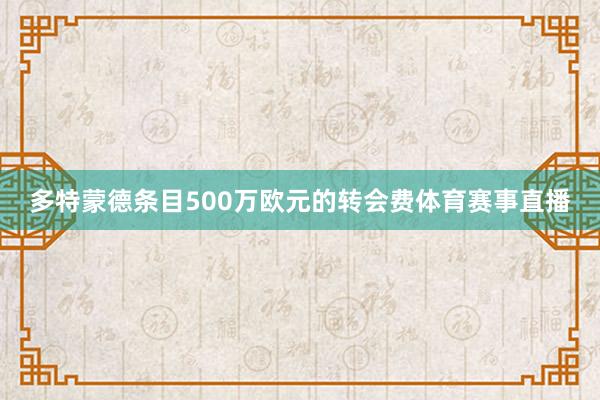 多特蒙德条目500万欧元的转会费体育赛事直播