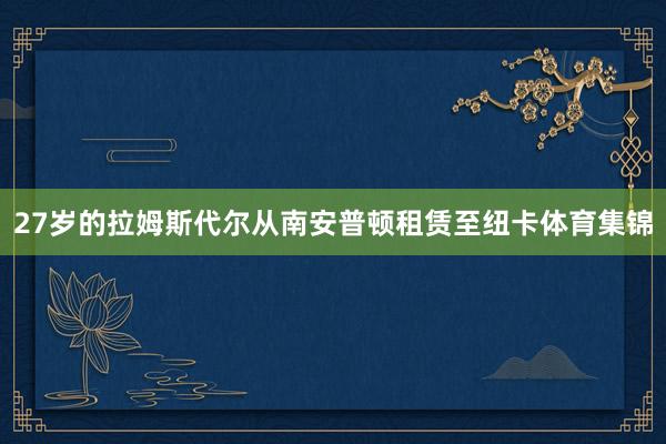 27岁的拉姆斯代尔从南安普顿租赁至纽卡体育集锦