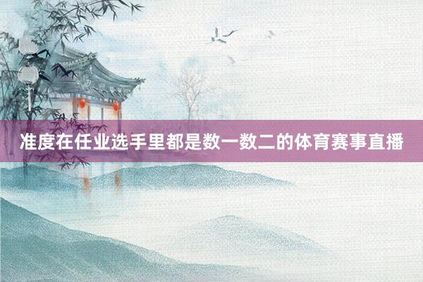 准度在任业选手里都是数一数二的体育赛事直播