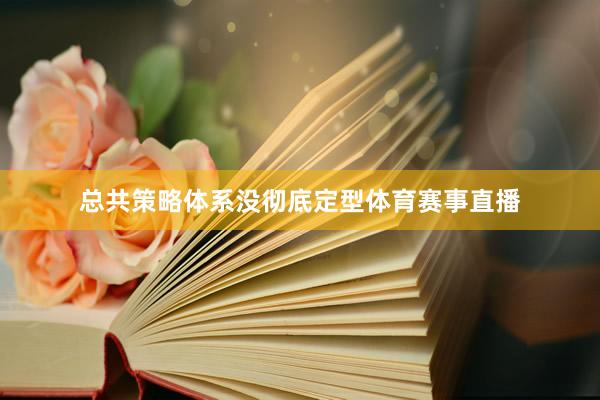 总共策略体系没彻底定型体育赛事直播