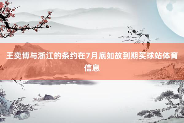 王奕博与浙江的条约在7月底如故到期买球站体育信息