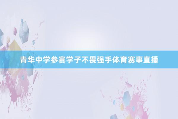 青华中学参赛学子不畏强手体育赛事直播