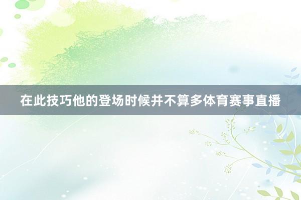 在此技巧他的登场时候并不算多体育赛事直播