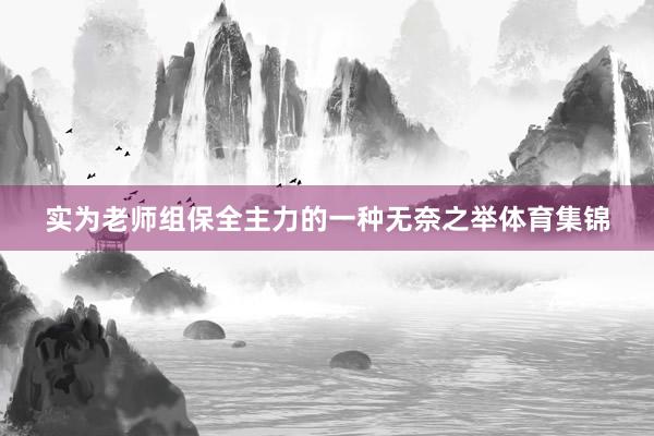 实为老师组保全主力的一种无奈之举体育集锦