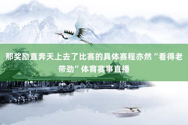 那奖励直奔天上去了比赛的具体赛程亦然“看得老带劲”体育赛事直播
