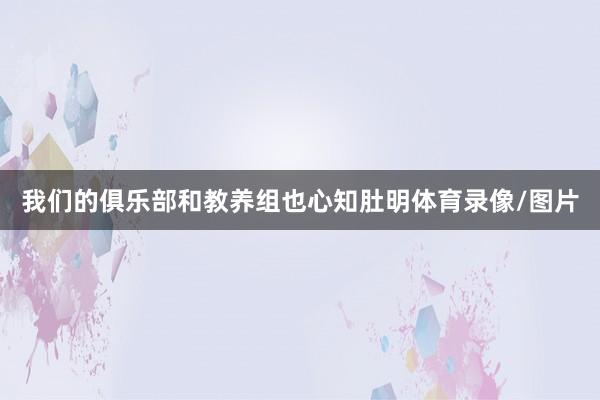我们的俱乐部和教养组也心知肚明体育录像/图片