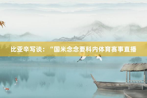 比亚辛写谈：“国米念念要科内体育赛事直播
