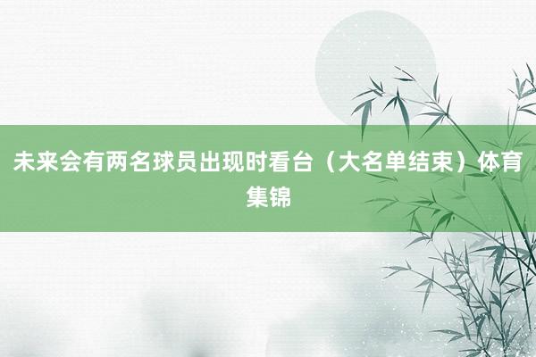 未来会有两名球员出现时看台（大名单结束）体育集锦