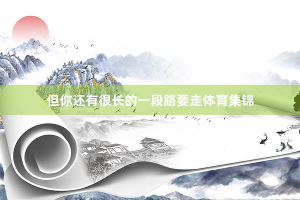 但你还有很长的一段路要走体育集锦