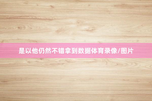 是以他仍然不错拿到数据体育录像/图片