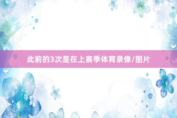 此前的3次是在上赛季体育录像/图片