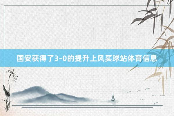 国安获得了3-0的提升上风买球站体育信息