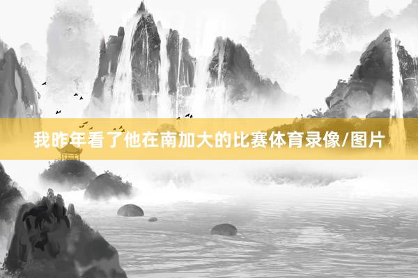 我昨年看了他在南加大的比赛体育录像/图片