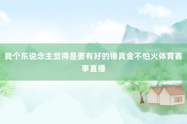 我个东说念主觉得是要有好的锤真金不怕火体育赛事直播