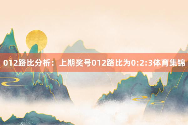 012路比分析：上期奖号012路比为0:2:3体育集锦