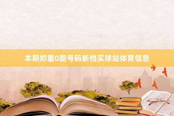 本期郑重0路号码断档买球站体育信息