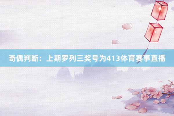 奇偶判断：上期罗列三奖号为413体育赛事直播