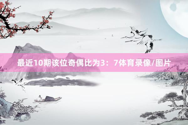 最近10期该位奇偶比为3：7体育录像/图片
