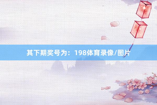 其下期奖号为：198体育录像/图片