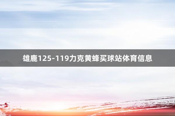 雄鹿125-119力克黄蜂买球站体育信息