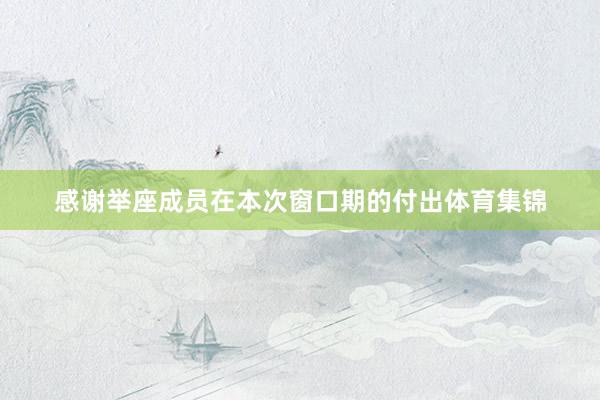 感谢举座成员在本次窗口期的付出体育集锦